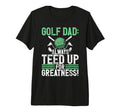 Golf Dad Always Teed Up Greatness Golf Dad T-Shirt - Graphic Print Unisex - T-Shirt, Sweatshirt, Hoodie