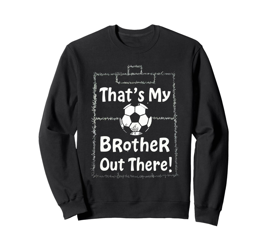 Thats My Brother Out There Sweatshirt - Fun Novelty Design Men Women - T-Shirt, Sweatshirt, Hoodie