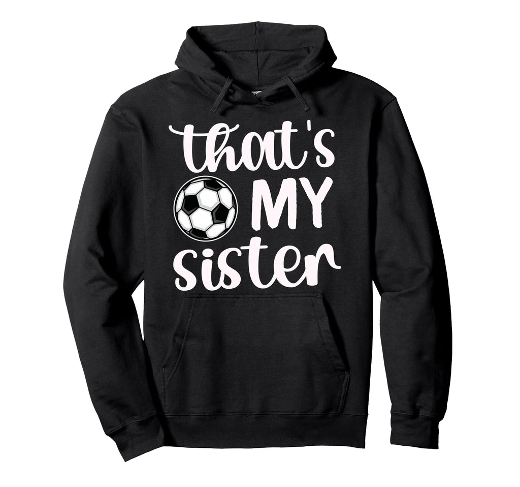 Thats My Sister Soccer Sister Soccer Hoodie - Custom Art Print Unisex - T-Shirt, Sweatshirt, Hoodie