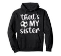 Thats My Sister Soccer Sister Soccer Hoodie - Custom Art Print Unisex - T-Shirt, Sweatshirt, Hoodie