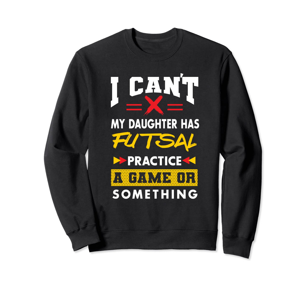 Daughter Has Futsal Practice Sweatshirt - Casual Everyday Wear Unisex - T-Shirt, Sweatshirt, Hoodie