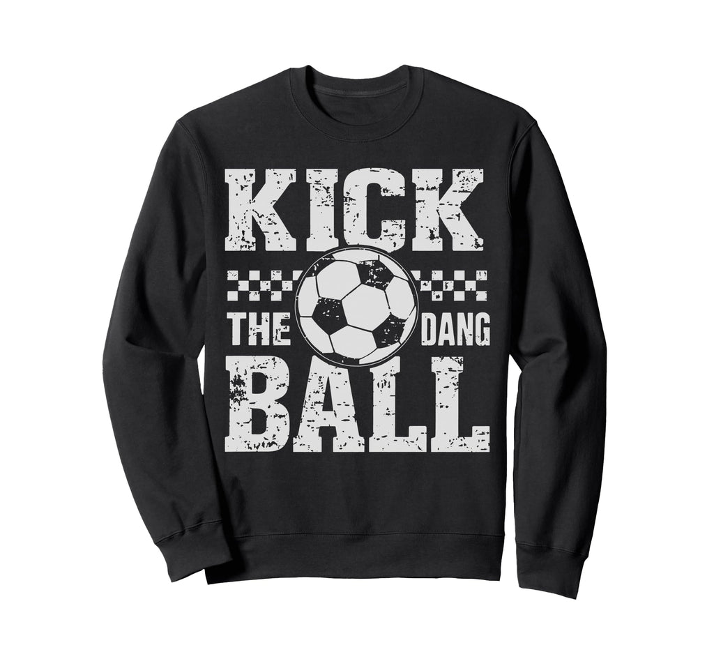Kick Dang Ball Funny Soccer Game Day Sweatshirt - Trendy Graphic Unisex - T-Shirt, Sweatshirt, Hoodie
