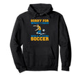 Sorry What I Said While Playing Soccer Hoodie - Novelty Apparel for Adults - T-Shirt, Sweatshirt, Hoodie