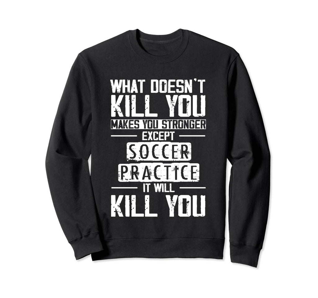 Soccer Practice What Doesnt Kill Sweatshirt - Streetwear Style for Adults - T-Shirt, Sweatshirt, Hoodie