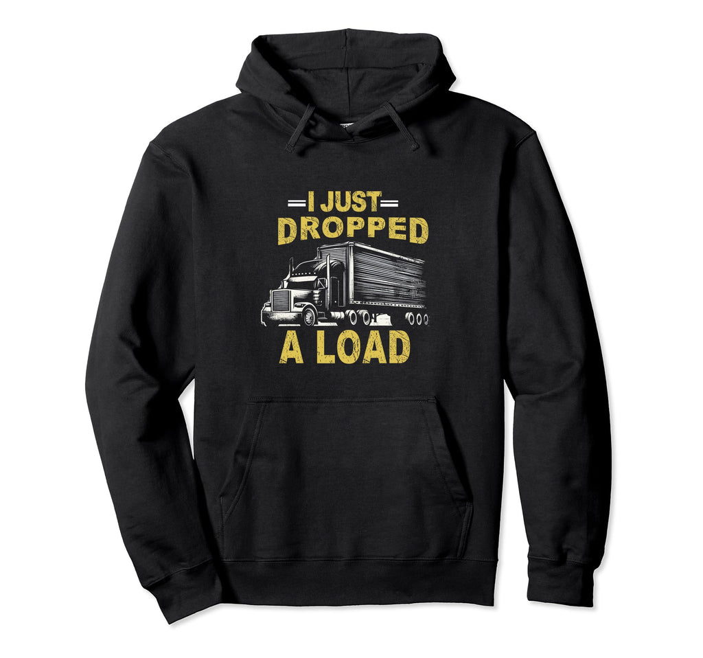 I Just Dropped Load Funny Trucker Hoodie - Fun Novelty Design Men Women - T-Shirt, Sweatshirt, Hoodie
