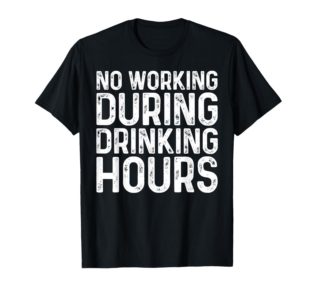 No Working During Drinking Hours Funny T-Shirt - Graphic Print Unisex - T-Shirt, Sweatshirt, Hoodie