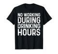 No Working During Drinking Hours Funny T-Shirt - Graphic Print Unisex - T-Shirt, Sweatshirt, Hoodie