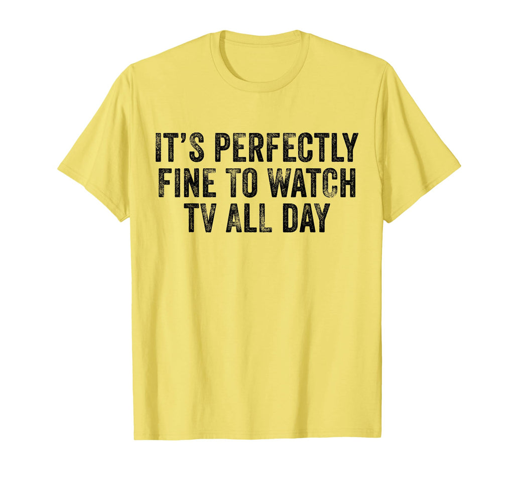 Its Perfectly Fine To Watch Tv All Day T-Shirt - Graphic Print Men Women - T-Shirt, Sweatshirt, Hoodie