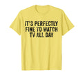 Its Perfectly Fine To Watch Tv All Day T-Shirt - Graphic Print Men Women - T-Shirt, Sweatshirt, Hoodie