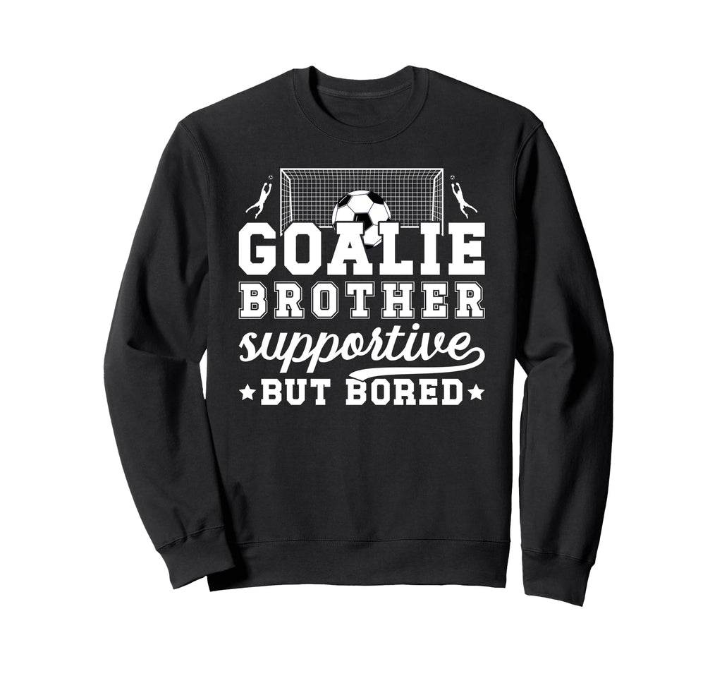 Soccer Goalie Brother Supportive Sweatshirt - Fun Novelty Design Men Women - T-Shirt, Sweatshirt, Hoodie