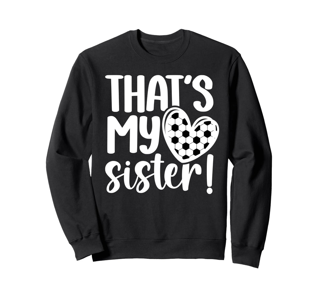Thats My Sister Soccer Sister Sweatshirt - Fun Novelty Design Men Women - T-Shirt, Sweatshirt, Hoodie