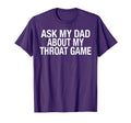 Funny Ask My Dad About My Throat Game T-Shirt - Casual Everyday Wear Unisex - T-Shirt, Sweatshirt, Hoodie