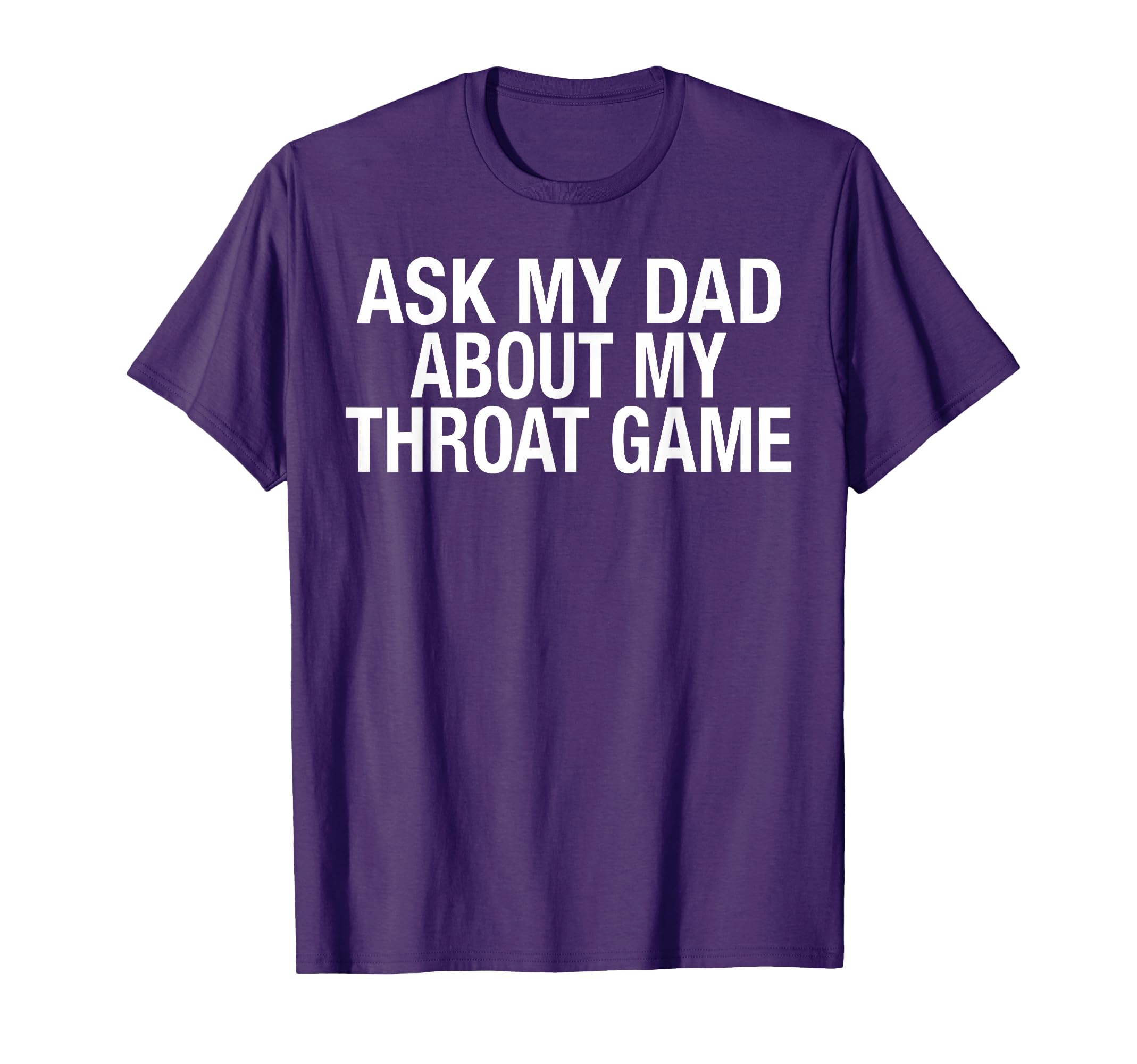 Funny Ask My Dad About My Throat Game T-Shirt - Casual Everyday Wear Unisex - T-Shirt, Sweatshirt, Hoodie