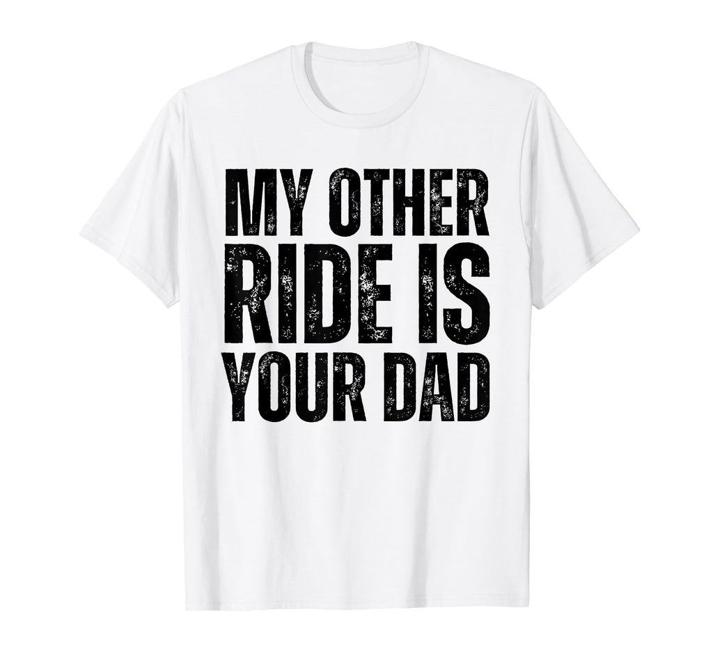 My Other Ride Is Your Dad Best Funny Joke T-Shirt - Unique Graphic Unisex - T-Shirt, Sweatshirt, Hoodie