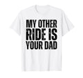 My Other Ride Is Your Dad Best Funny Joke T-Shirt - Unique Graphic Unisex - T-Shirt, Sweatshirt, Hoodie