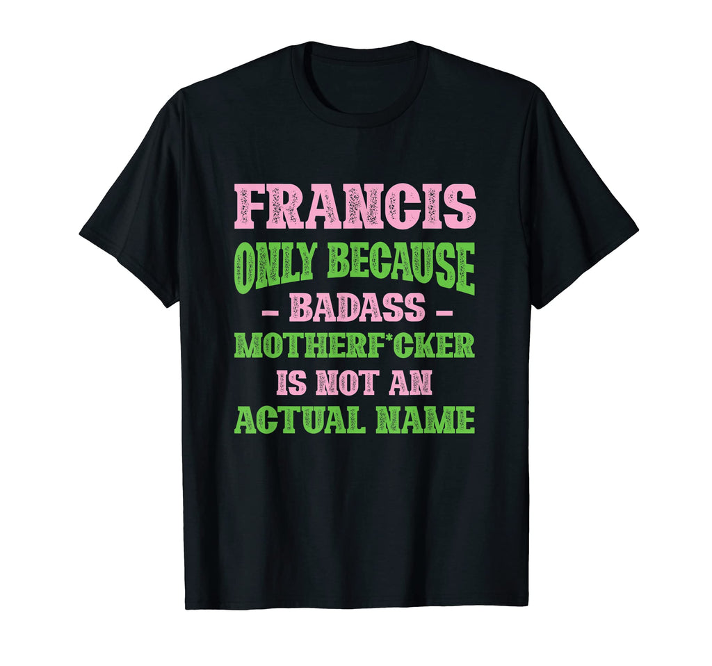 Badass Francis Name Unique Nickname T-Shirt - Unique Graphic Men Women - T-Shirt, Sweatshirt, Hoodie