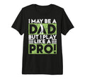 I May Be Dad But I Play Like Pro T-Shirt - Aesthetic Graphic Men Women - T-Shirt, Sweatshirt, Hoodie