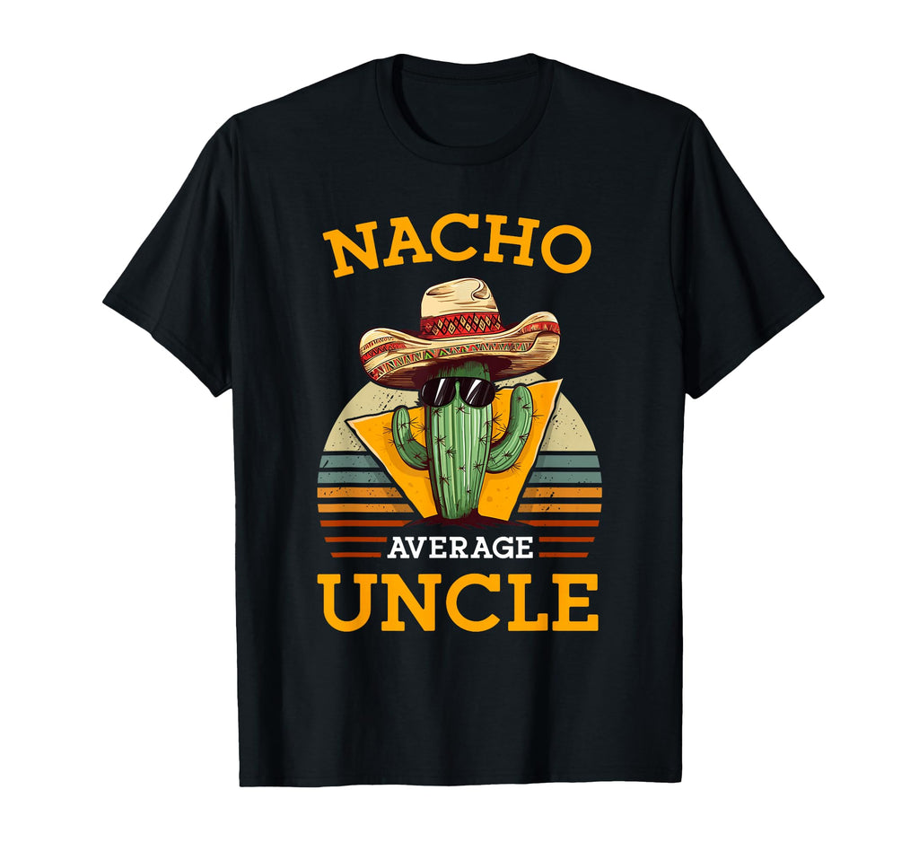 Nacho Average Uncle Funny Mexican T-Shirt - Custom Art Print Men Women - T-Shirt, Sweatshirt, Hoodie