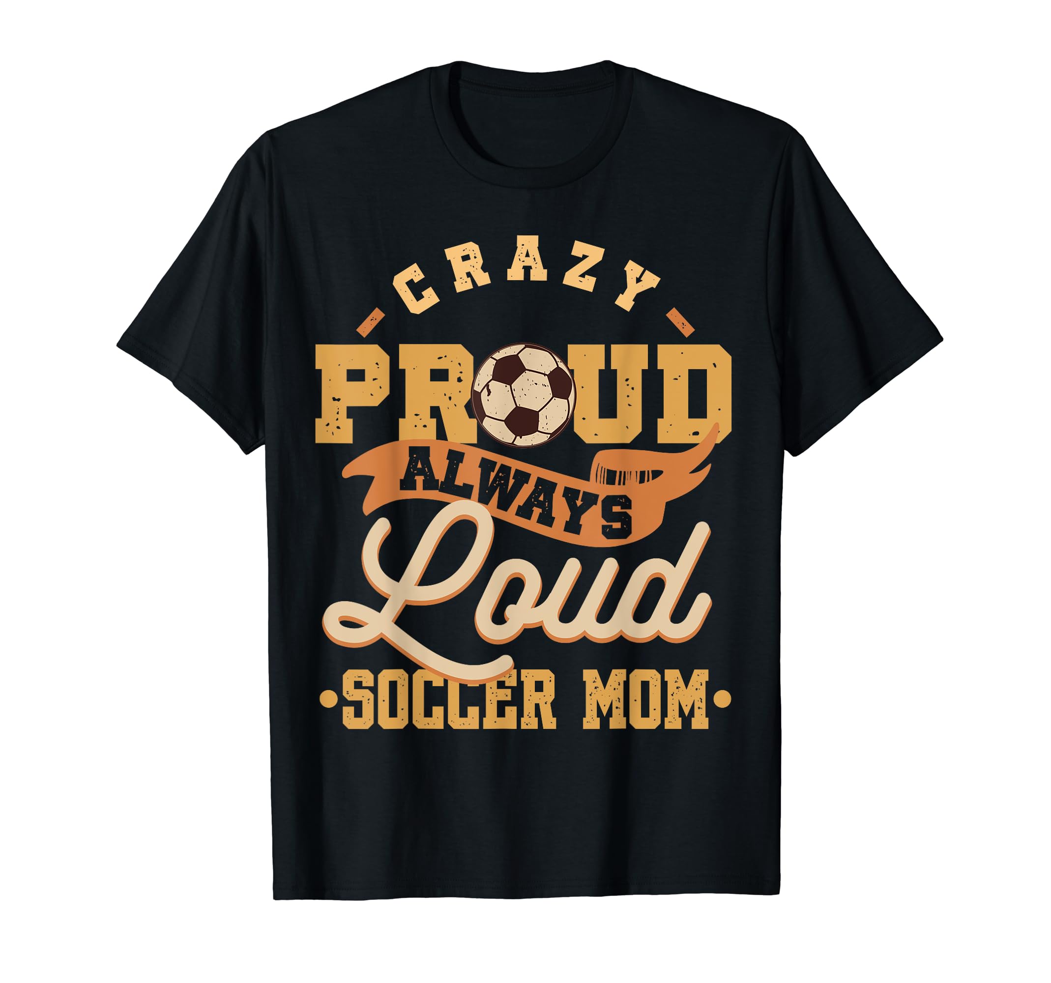 Crazy Proud Always Loud Soccer Mom T-Shirt - Graphic Print Unisex - T-Shirt, Sweatshirt, Hoodie