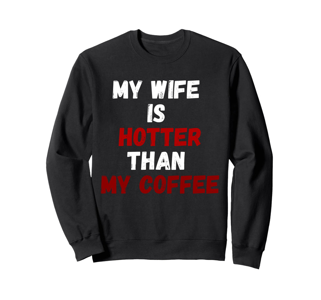 My Wife Is Hotter Than My Coffee Sweatshirt - Streetwear Style for Adults - T-Shirt, Sweatshirt, Hoodie