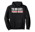 To Do List Your Mom Sarcasm Your Sister Hoodie - Novelty Apparel Men Women - T-Shirt, Sweatshirt, Hoodie