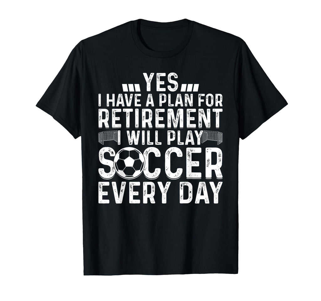 I Will Play Soccer Every Day T-Shirt - Fun Novelty Design Unisex - T-Shirt, Sweatshirt, Hoodie