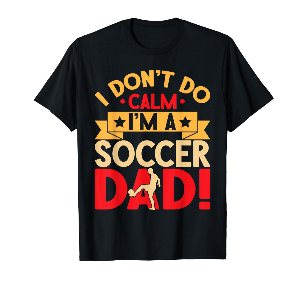 I Dont Do Calm Im Soccer Dad T-Shirt - Novelty Apparel for Adults - T-Shirt, Sweatshirt, Hoodie