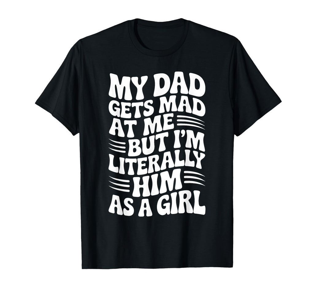 Funny My Dad Gets Mad Me But Im Him As T-Shirt - Unique Graphic Men Women - T-Shirt, Sweatshirt, Hoodie