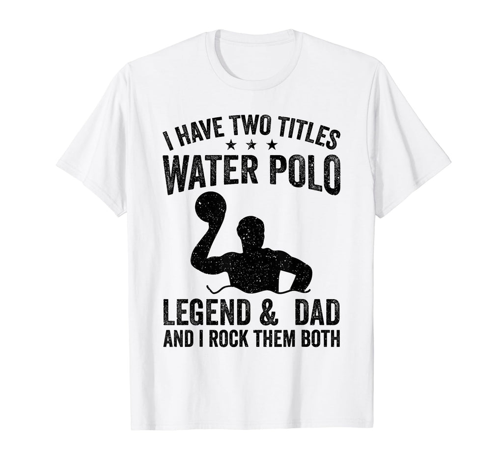 I Have Two Titles Water Polo Legend T-Shirt - Custom Art Print Men Women - T-Shirt, Sweatshirt, Hoodie