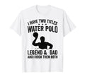 I Have Two Titles Water Polo Legend T-Shirt - Custom Art Print Men Women - T-Shirt, Sweatshirt, Hoodie