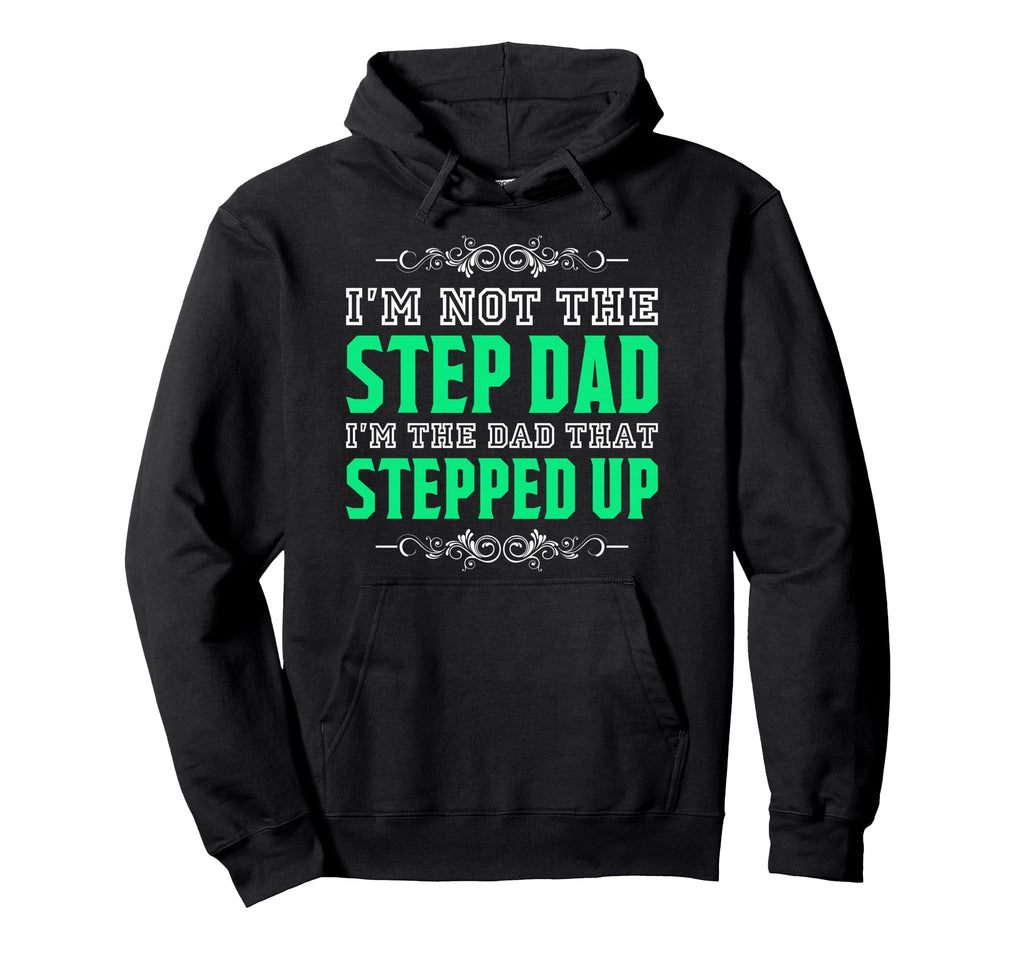 Im Not Step Dad Im Dad That Stepped Up Hoodie - Custom Art Print Men Women - T-Shirt, Sweatshirt, Hoodie