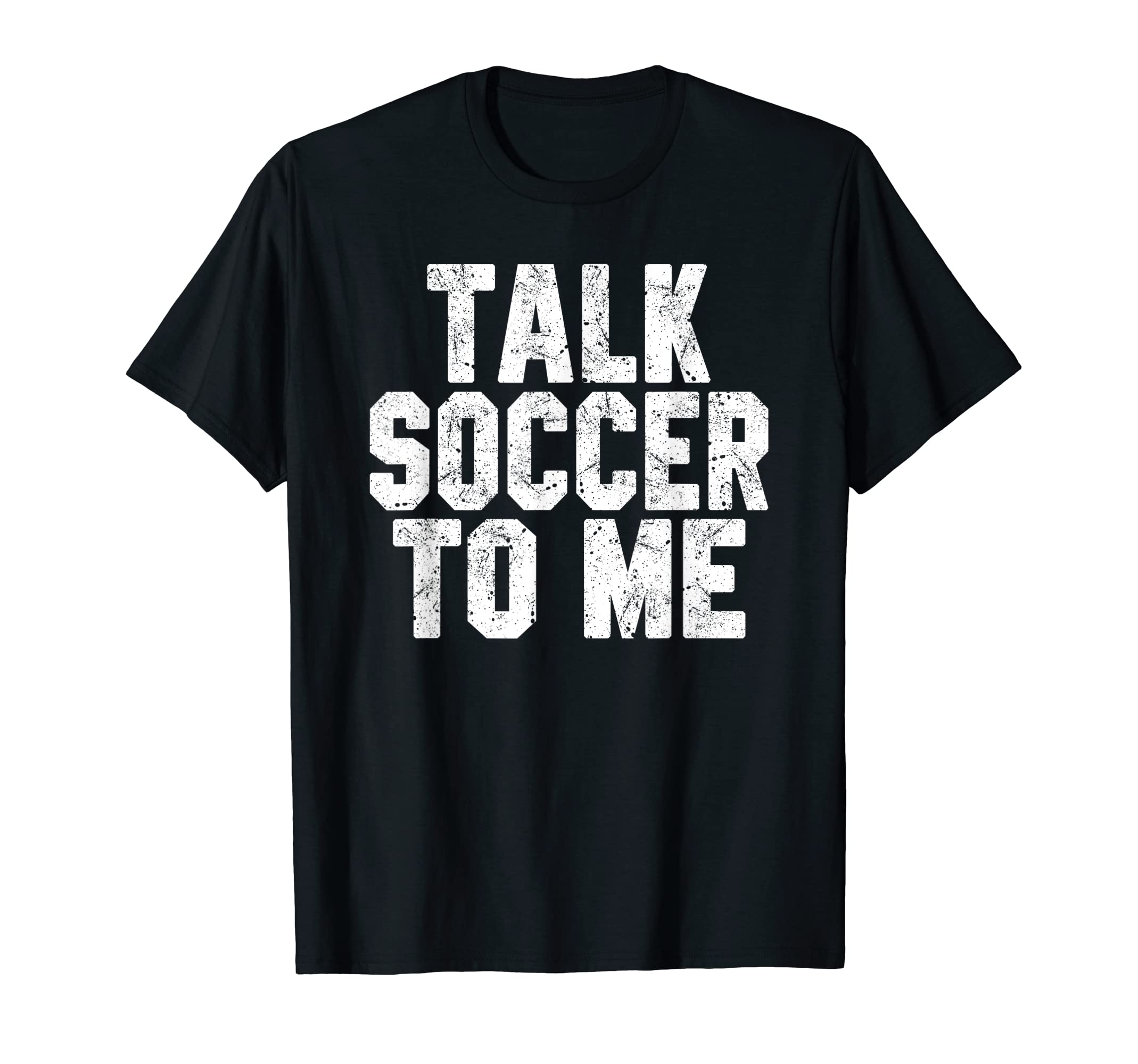 Talk Soccer To Me Funny Soccer Dad Or T-Shirt - Fun Novelty Design Unisex - T-Shirt, Sweatshirt, Hoodie