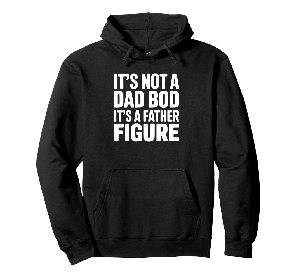 Its Not Dad Bod Its Father Figure Hoodie - Graphic Print Men Women - T-Shirt, Sweatshirt, Hoodie