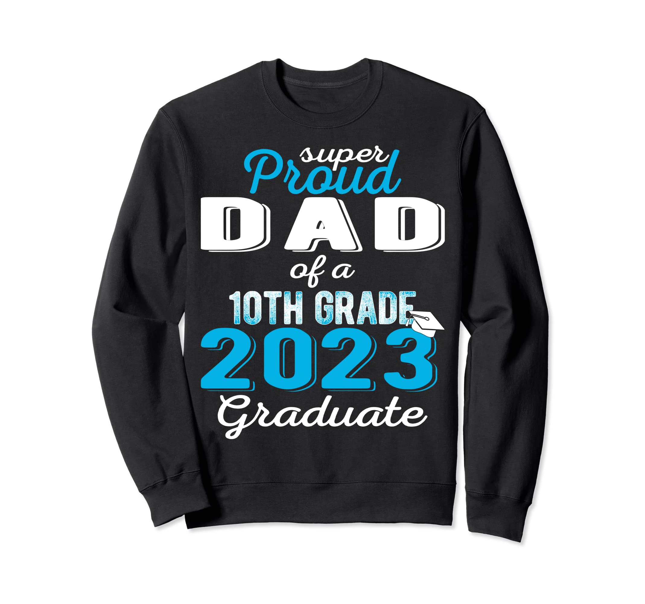Proud Dad 2023 10Th Grade Graduate Sweatshirt - Unique Graphic for Adults - T-Shirt, Sweatshirt, Hoodie