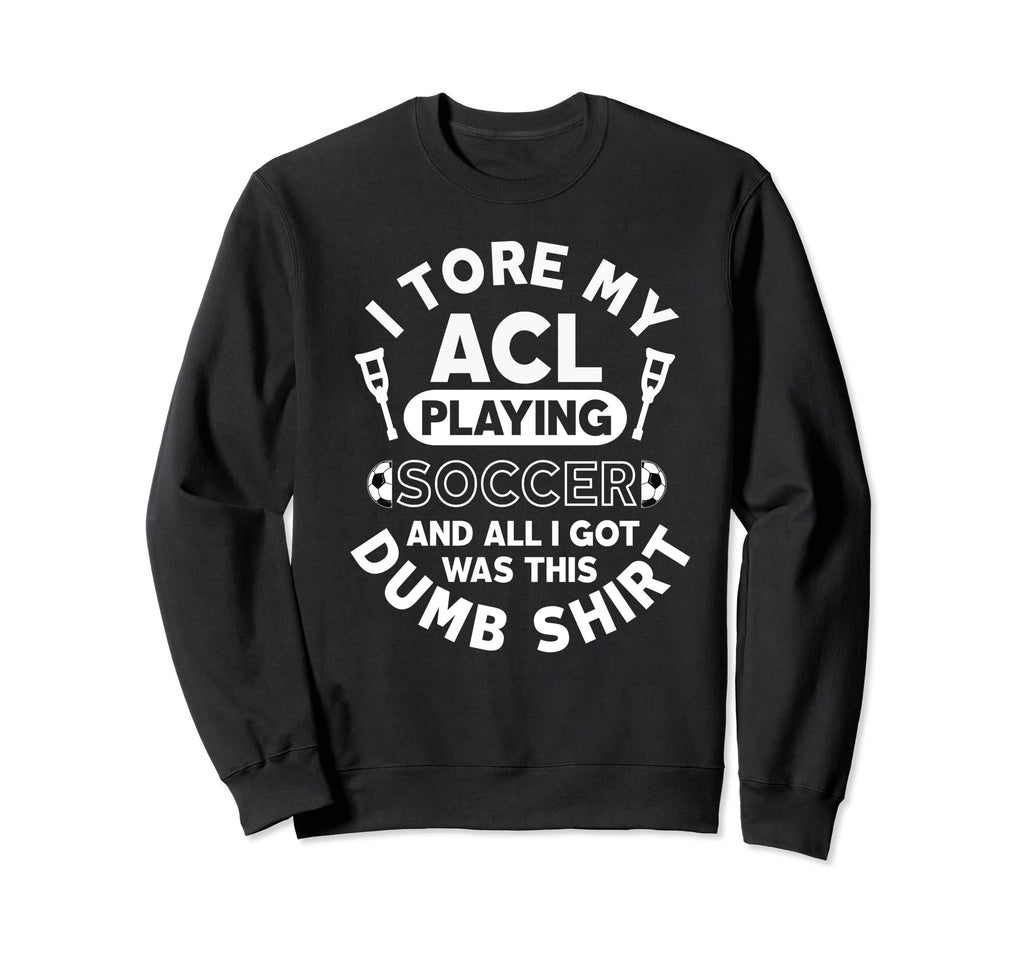 Torn Acl Soccer Funny Dumb Sweatshirt - Graphic Print Men Women - T-Shirt, Sweatshirt, Hoodie