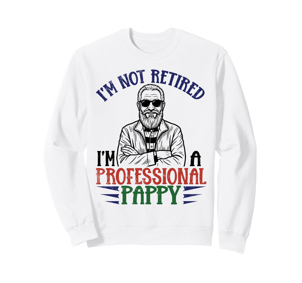 Im Not Retired Professional Pappy Sweatshirt - Streetwear Style Men Women - T-Shirt, Sweatshirt, Hoodie