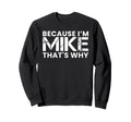 Because Im Mike Thats Why Birthday Sweatshirt - Trendy Graphic for Adults - T-Shirt, Sweatshirt, Hoodie