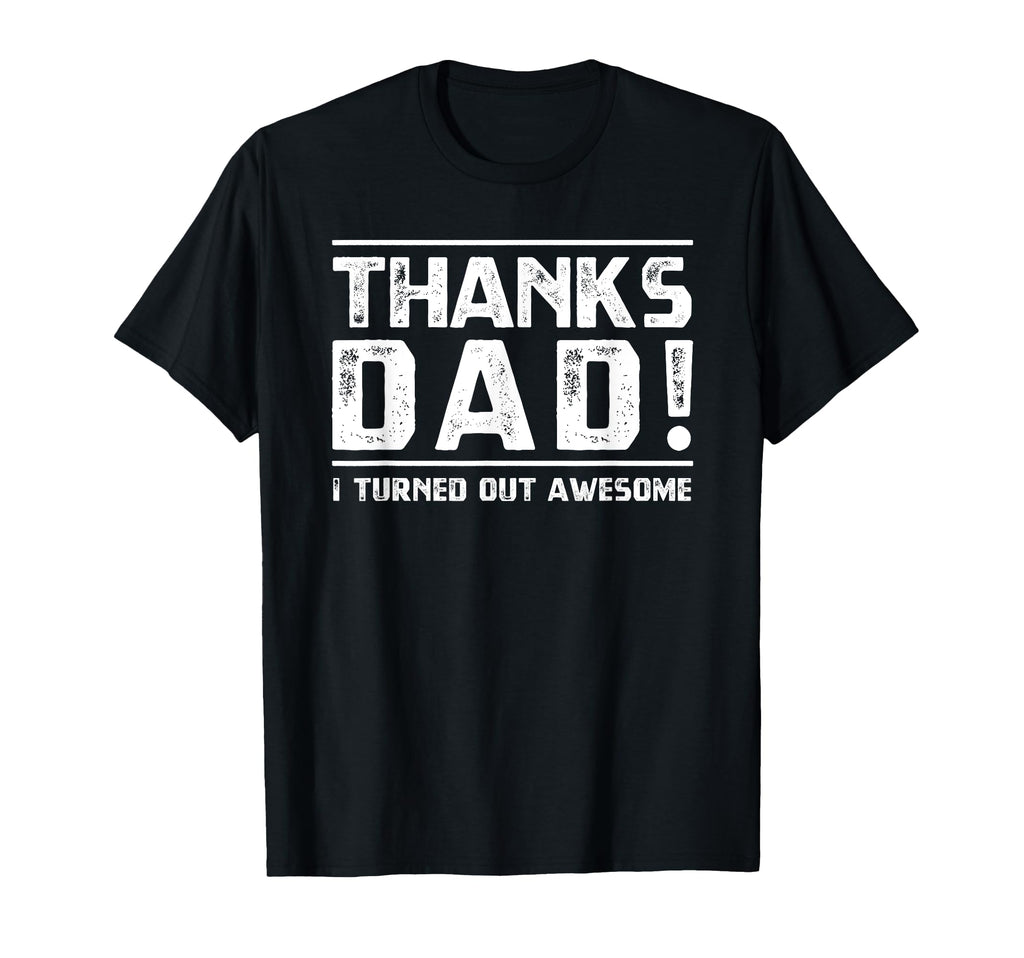 Thanks Dad I Turned Out Awesome Funny T-Shirt - Trendy Graphic Unisex - T-Shirt, Sweatshirt, Hoodie