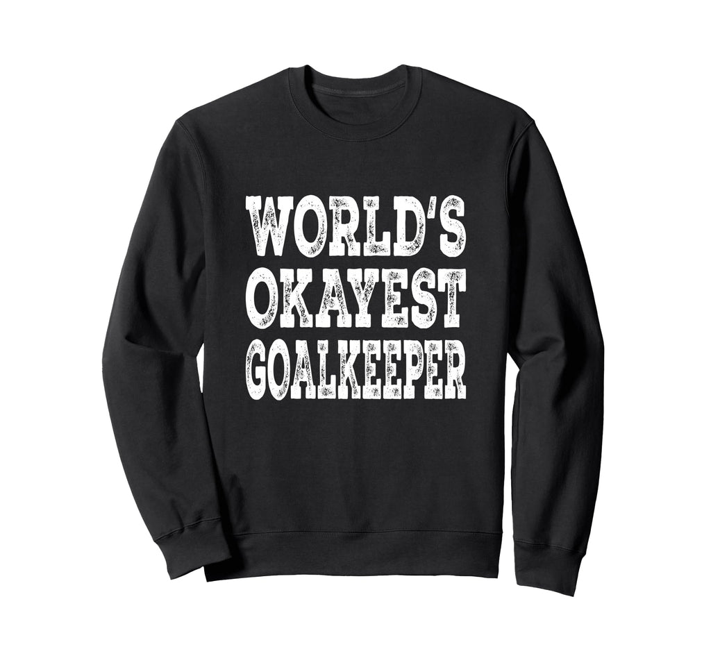 Worlds Okayest Goalkeeper Funny Sweatshirt - Trendy Graphic Men Women - T-Shirt, Sweatshirt, Hoodie