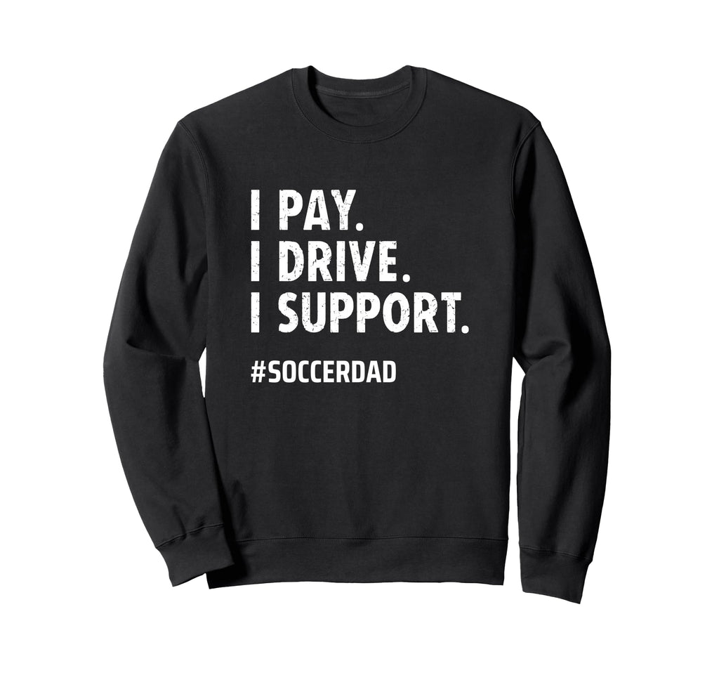 Soccer Dad I Pay I Drive I Support Sweatshirt - Unique Graphic Men Women - T-Shirt, Sweatshirt, Hoodie
