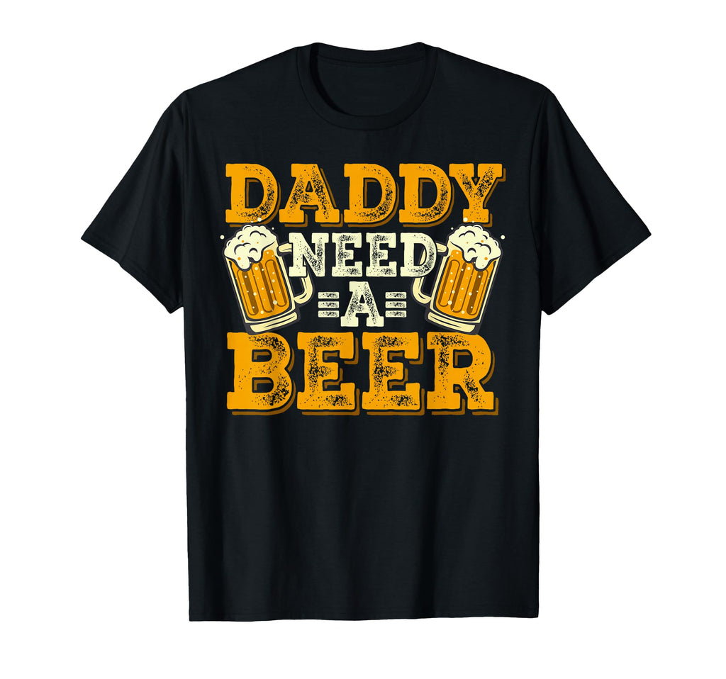 Fathers Day Daddy Needs Beer T-Shirt - Casual Everyday Wear Men Women - T-Shirt, Sweatshirt, Hoodie