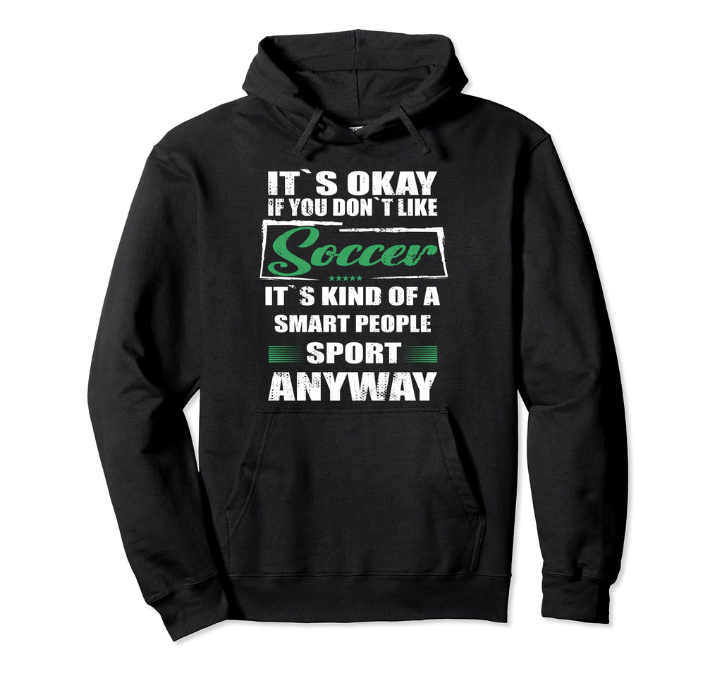 Its Okay If You Dont Like Soccer Hoodie - Custom Art Print Men Women - T-Shirt, Sweatshirt, Hoodie