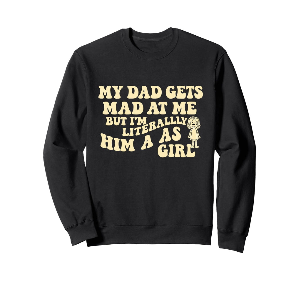 Funny My Dad Gets Mad Me But Im Sweatshirt - Novelty Apparel Unisex - T-Shirt, Sweatshirt, Hoodie