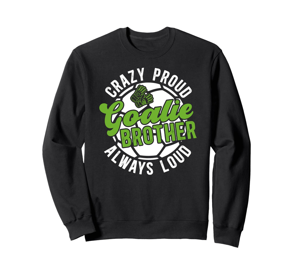 Crazy Proud Soccer Goalie Brother Sweatshirt - Unique Graphic Men Women - T-Shirt, Sweatshirt, Hoodie