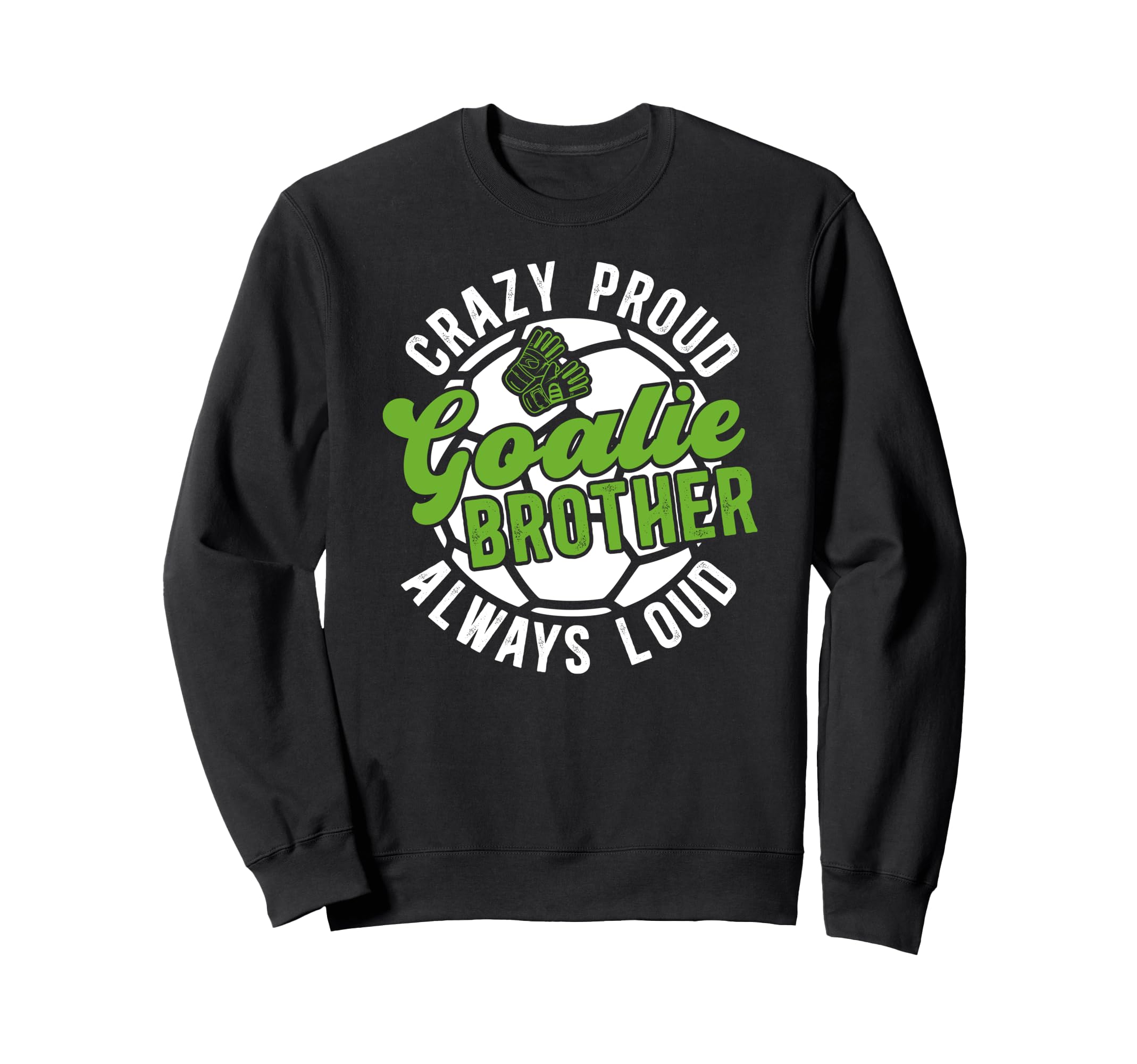 Crazy Proud Soccer Goalie Brother Sweatshirt - Unique Graphic Men Women - T-Shirt, Sweatshirt, Hoodie