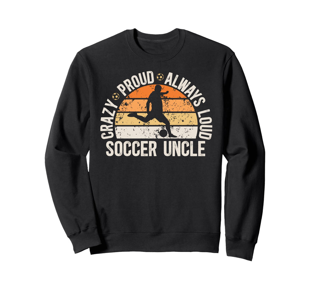 Crazy Proud Soccer Uncle Soccer Sweatshirt - Unique Graphic Men Women - T-Shirt, Sweatshirt, Hoodie
