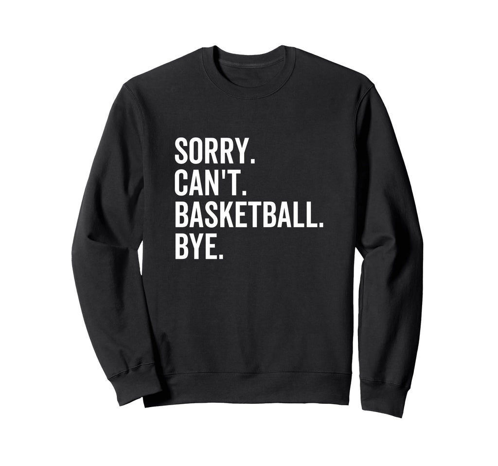 Sorry Cant Basketball Bye Sweatshirt - Casual Everyday Wear Men Women - T-Shirt, Sweatshirt, Hoodie