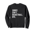 Sorry Cant Basketball Bye Sweatshirt - Casual Everyday Wear Men Women - T-Shirt, Sweatshirt, Hoodie
