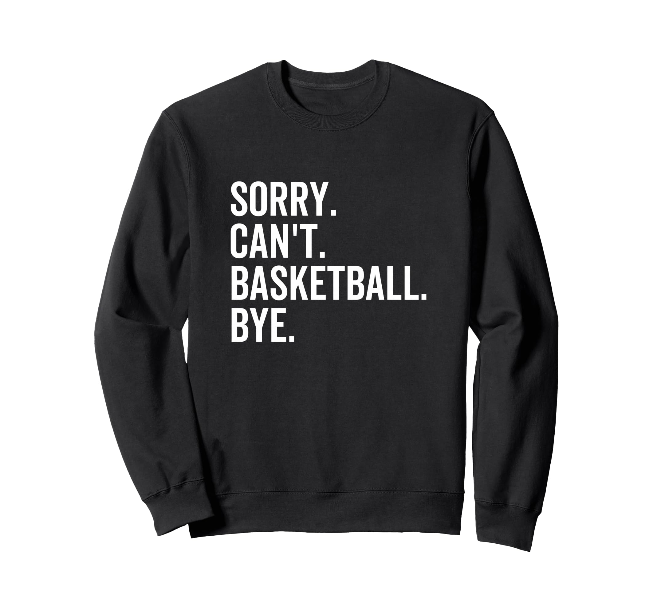 Sorry Cant Basketball Bye Sweatshirt - Casual Everyday Wear Men Women - T-Shirt, Sweatshirt, Hoodie