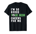 Im So Good Your Mom Cheers Me T-Shirt - Casual Everyday Wear for Adults - T-Shirt, Sweatshirt, Hoodie